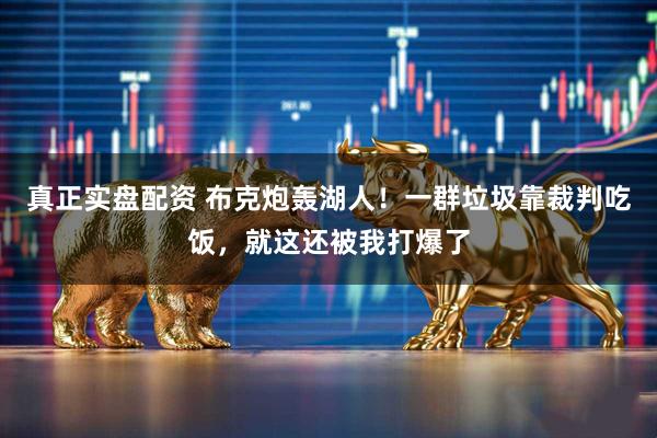 真正实盘配资 布克炮轰湖人！一群垃圾靠裁判吃饭，就这还被我打爆了