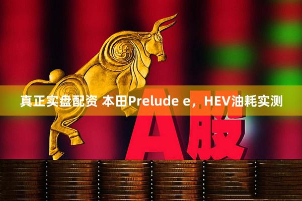 真正实盘配资 本田Prelude e，HEV油耗实测