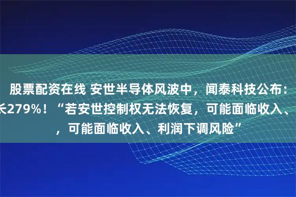 股票配资在线 安世半导体风波中，闻泰科技公布：三季度净利暴长279%！“若安世控制权无法恢复，可能面临收入、利润下调风险”