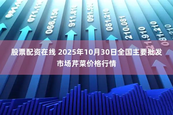 股票配资在线 2025年10月30日全国主要批发市场芹菜价格行情